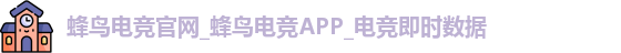 蜂鸟电竞官网_蜂鸟电竞APP_电竞即时数据